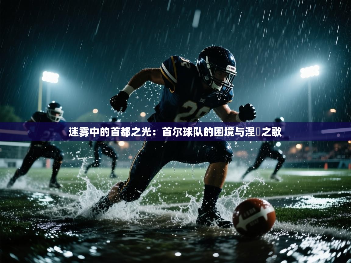 迷雾中的首都之光：首尔球队的困境与涅槃之歌  第2张