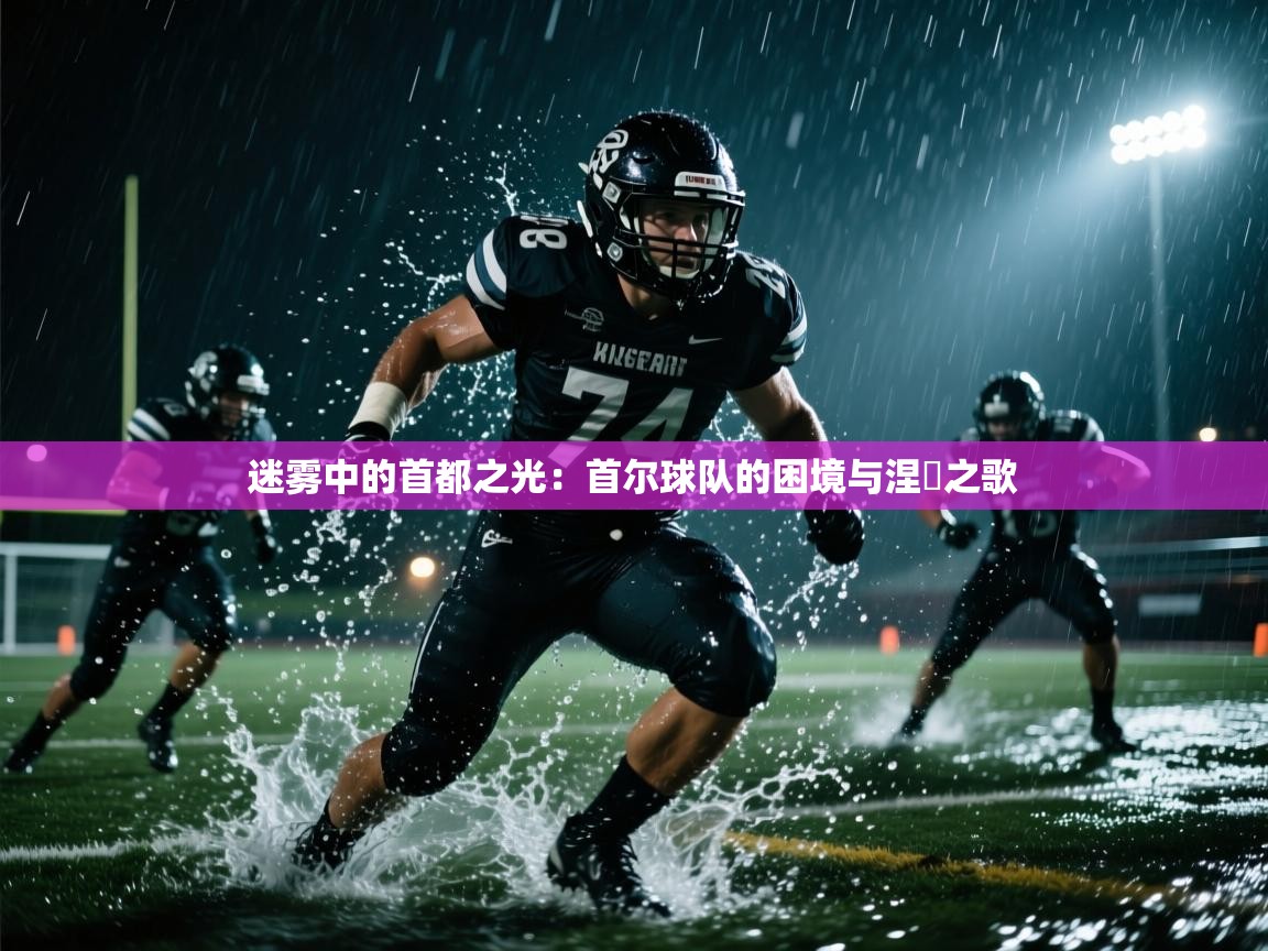 迷雾中的首都之光：首尔球队的困境与涅槃之歌