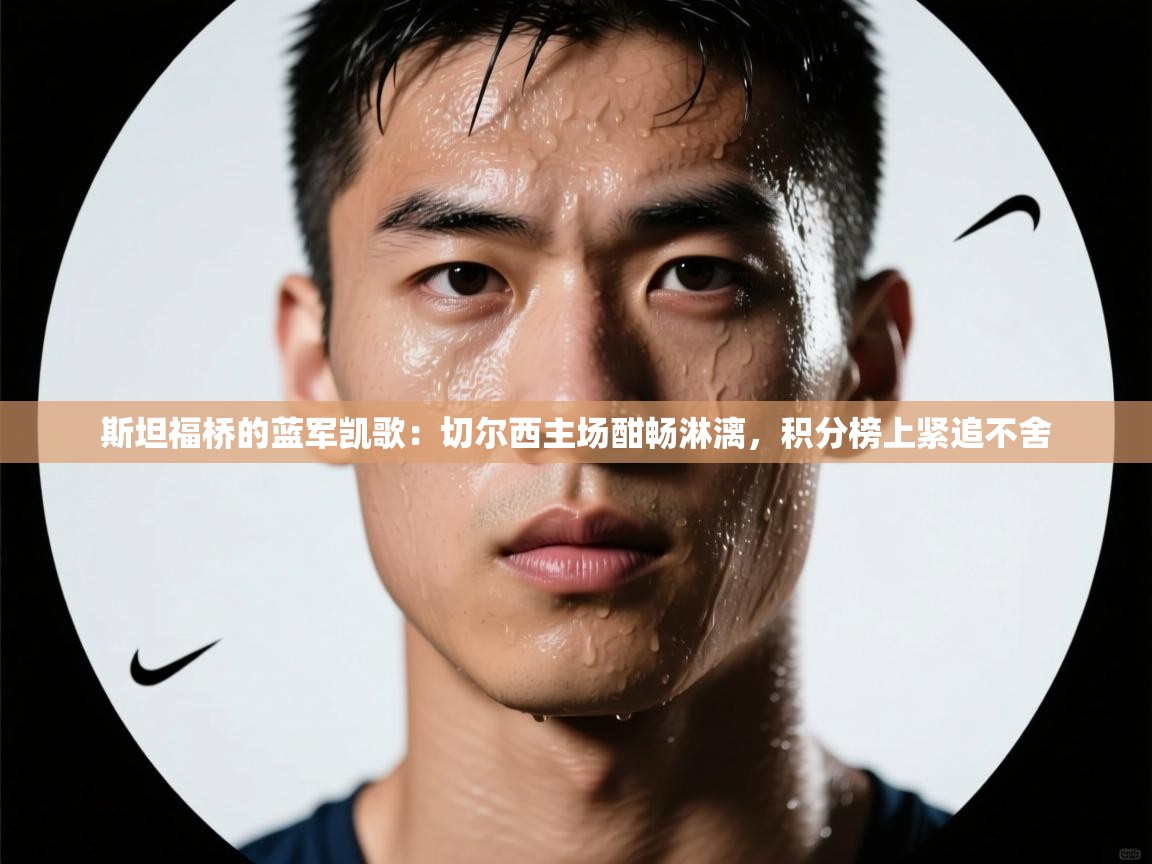 斯坦福桥的蓝军凯歌：切尔西主场酣畅淋漓，积分榜上紧追不舍  第2张