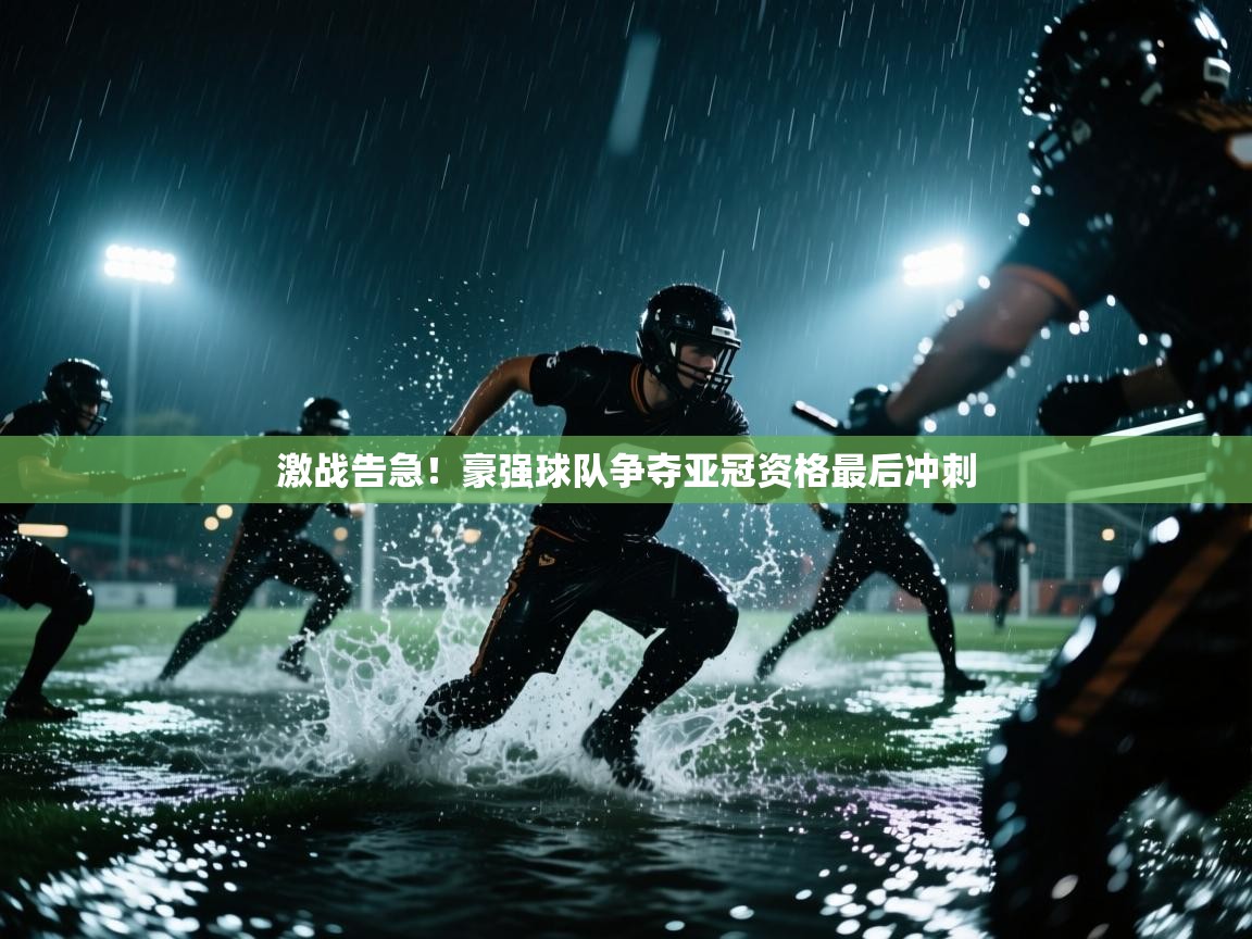 激战告急！豪强球队争夺亚冠资格最后冲刺