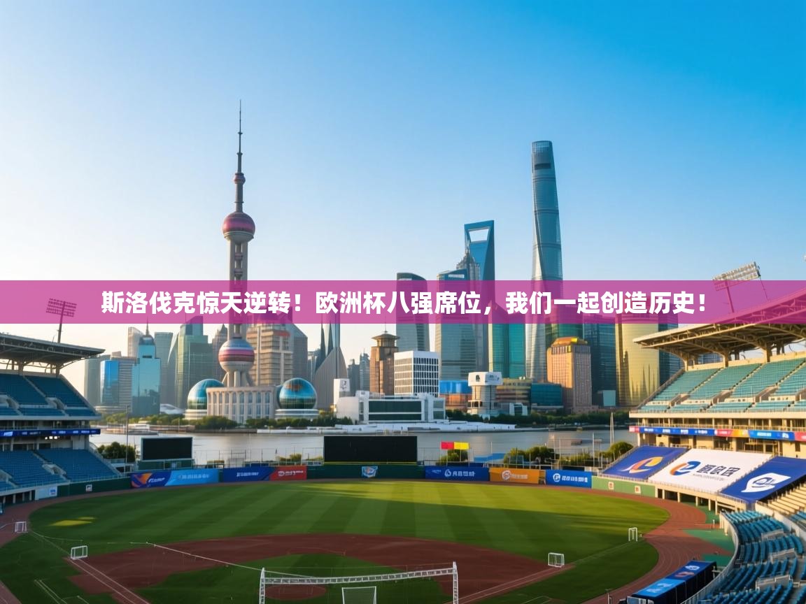 斯洛伐克惊天逆转！欧洲杯八强席位，我们一起创造历史！