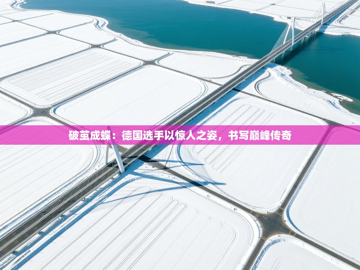 破茧成蝶:德国选手以惊人之姿,书写巅峰传奇 第2张