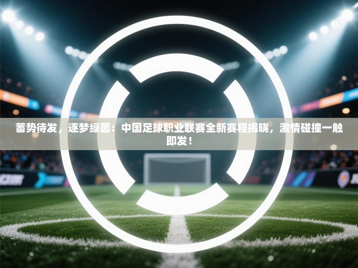 蓄势待发，逐梦绿茵：中国足球职业联赛全新赛程揭晓，激情碰撞一触即发！