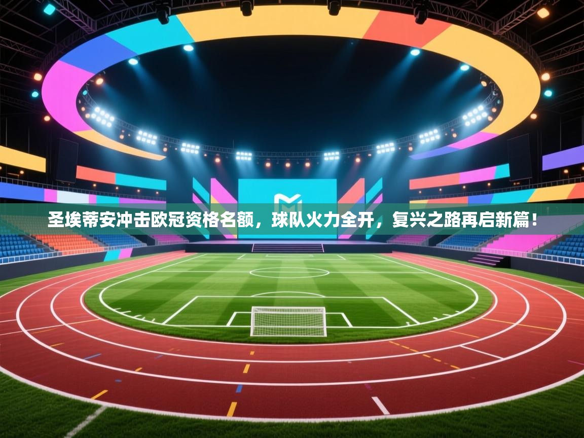 圣埃蒂安冲击欧冠资格名额，球队火力全开，复兴之路再启新篇！